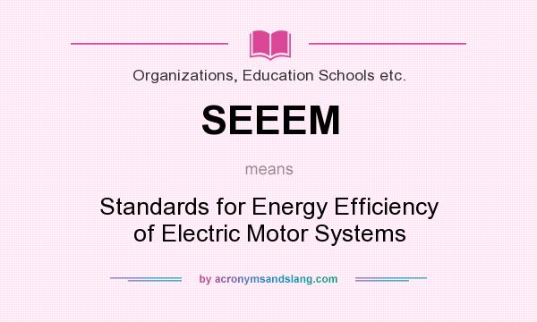 What does SEEEM mean? It stands for Standards for Energy Efficiency of Electric Motor Systems