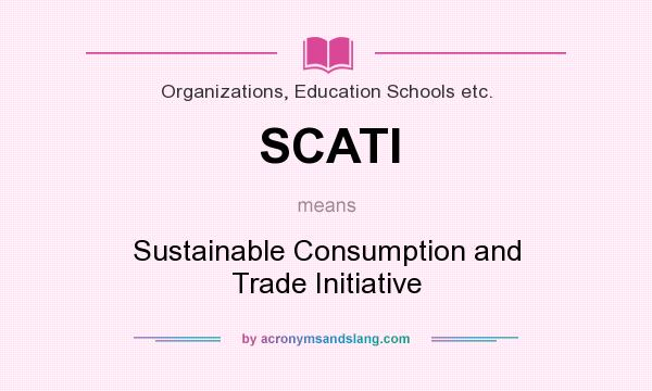 What does SCATI mean? It stands for Sustainable Consumption and Trade Initiative