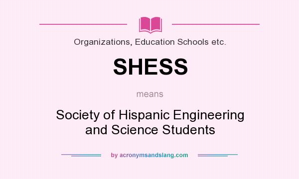 What does SHESS mean? It stands for Society of Hispanic Engineering and Science Students