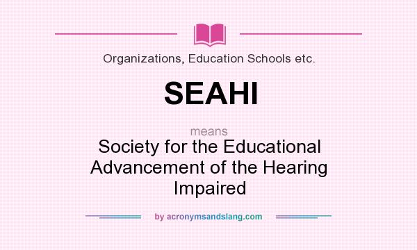What does SEAHI mean? It stands for Society for the Educational Advancement of the Hearing Impaired