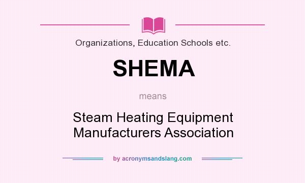 What does SHEMA mean? It stands for Steam Heating Equipment Manufacturers Association