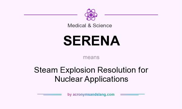 What does SERENA mean? It stands for Steam Explosion Resolution for Nuclear Applications