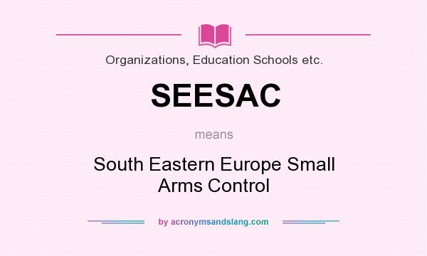What does SEESAC mean? It stands for South Eastern Europe Small Arms Control
