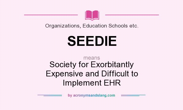 What does SEEDIE mean? It stands for Society for Exorbitantly Expensive and Difficult to Implement EHR