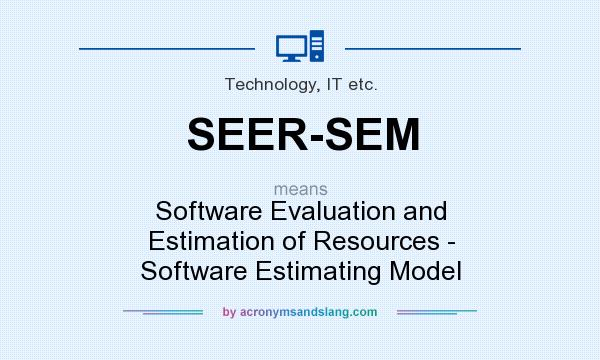 What does SEER-SEM mean? It stands for Software Evaluation and Estimation of Resources - Software Estimating Model