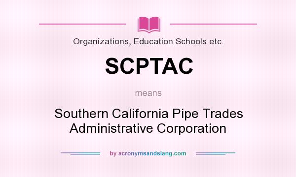 What does SCPTAC mean? It stands for Southern California Pipe Trades Administrative Corporation