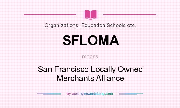 What does SFLOMA mean? It stands for San Francisco Locally Owned Merchants Alliance
