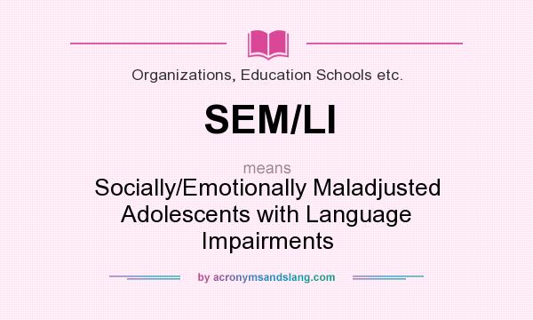What does SEM/LI mean? It stands for Socially/Emotionally Maladjusted Adolescents with Language Impairments
