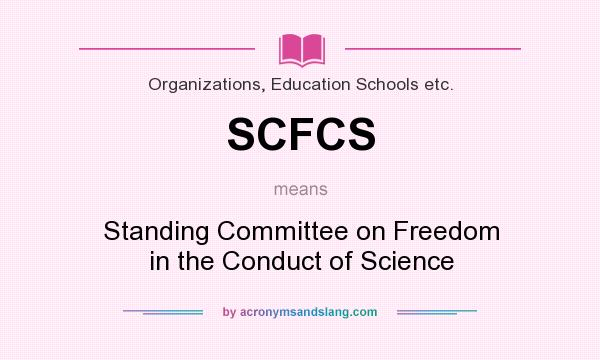 What does SCFCS mean? It stands for Standing Committee on Freedom in the Conduct of Science