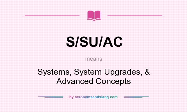 What does S/SU/AC mean? It stands for Systems, System Upgrades, & Advanced Concepts