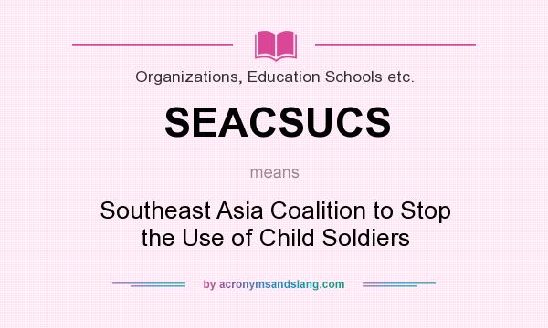 What does SEACSUCS mean? It stands for Southeast Asia Coalition to Stop the Use of Child Soldiers