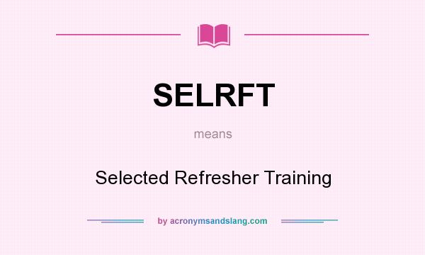 What does SELRFT mean? It stands for Selected Refresher Training