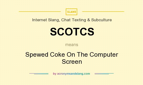 What does SCOTCS mean? It stands for Spewed Coke On The Computer Screen