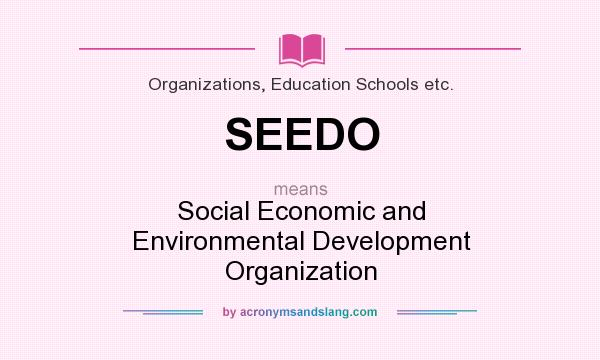 What does SEEDO mean? It stands for Social Economic and Environmental Development Organization