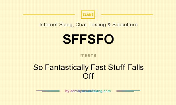 What does SFFSFO mean? It stands for So Fantastically Fast Stuff Falls Off