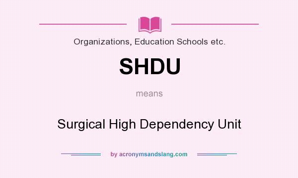 What does SHDU mean? It stands for Surgical High Dependency Unit