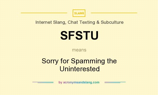 What does SFSTU mean? It stands for Sorry for Spamming the Uninterested