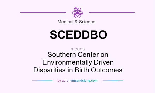 What does SCEDDBO mean? It stands for Southern Center on Environmentally Driven Disparities in Birth Outcomes