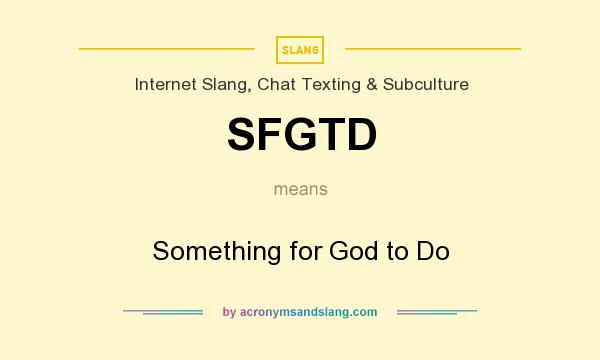 What does SFGTD mean? It stands for Something for God to Do
