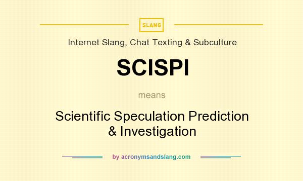 What does SCISPI mean? It stands for Scientific Speculation Prediction & Investigation