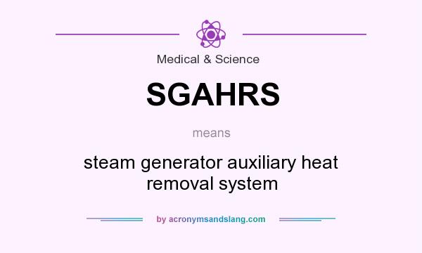 What does SGAHRS mean? It stands for steam generator auxiliary heat removal system