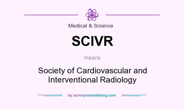 What does SCIVR mean? It stands for Society of Cardiovascular and Interventional Radiology