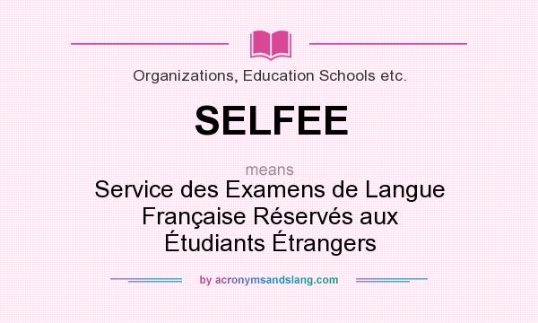 What does SELFEE mean? It stands for Service des Examens de Langue Française Réservés aux Étudiants Étrangers