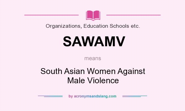 What does SAWAMV mean? It stands for South Asian Women Against Male Violence