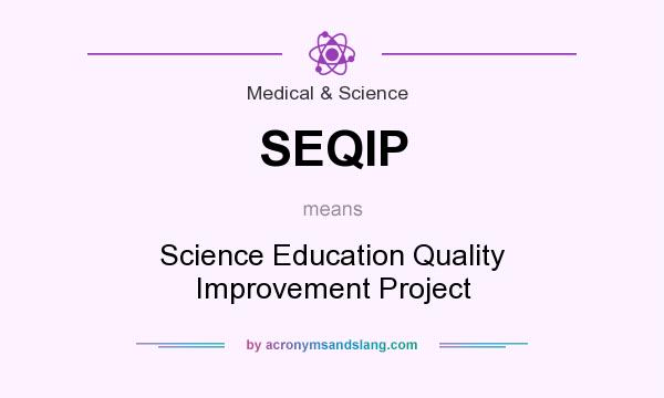 What does SEQIP mean? It stands for Science Education Quality Improvement Project
