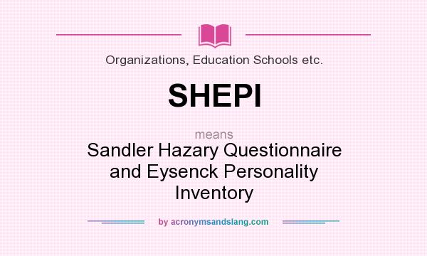 What does SHEPI mean? It stands for Sandler Hazary Questionnaire and Eysenck Personality Inventory