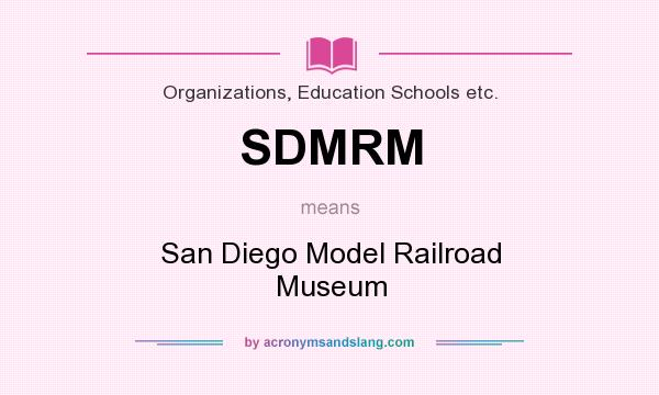 What does SDMRM mean? It stands for San Diego Model Railroad Museum