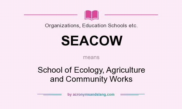 What does SEACOW mean? It stands for School of Ecology, Agriculture and Community Works