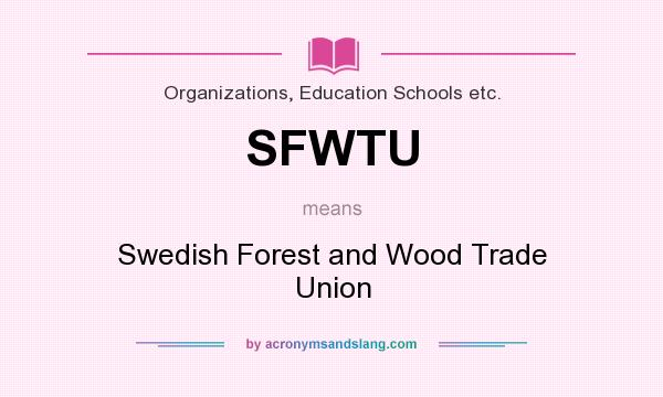 What does SFWTU mean? It stands for Swedish Forest and Wood Trade Union
