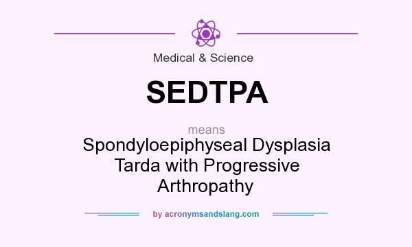 What does SEDTPA mean? It stands for Spondyloepiphyseal Dysplasia Tarda with Progressive Arthropathy