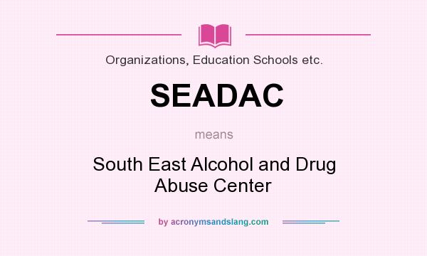 What does SEADAC mean? It stands for South East Alcohol and Drug Abuse Center