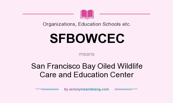 What does SFBOWCEC mean? It stands for San Francisco Bay Oiled Wildlife Care and Education Center