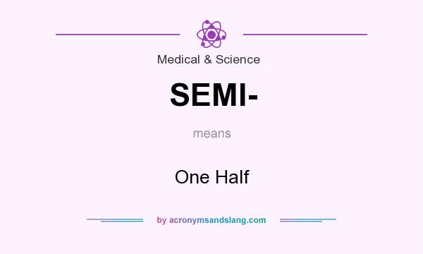 What does SEMI- mean? It stands for One Half