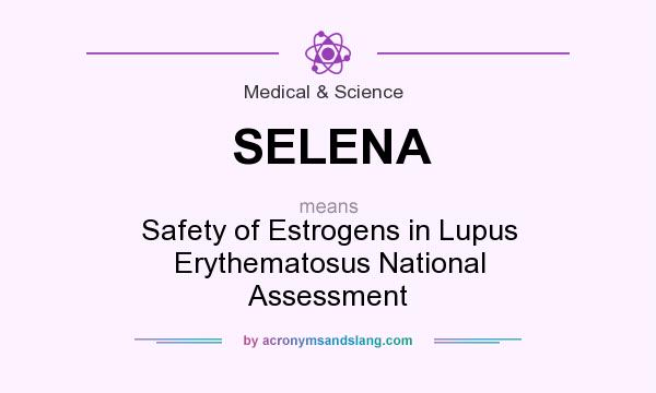 What does SELENA mean? It stands for Safety of Estrogens in Lupus Erythematosus National Assessment