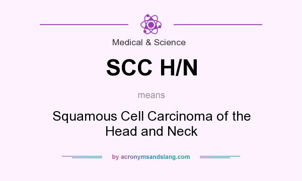 What does SCC H/N mean? It stands for Squamous Cell Carcinoma of the Head and Neck