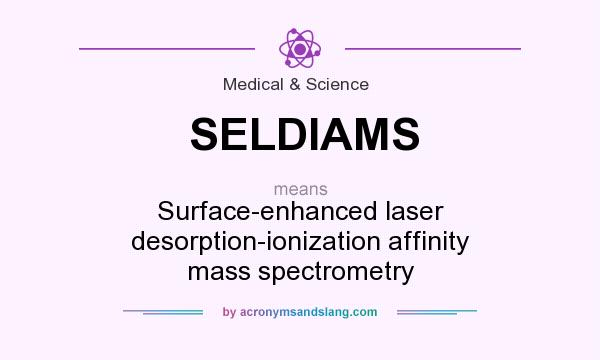 What does SELDIAMS mean? It stands for Surface-enhanced laser desorption-ionization affinity mass spectrometry