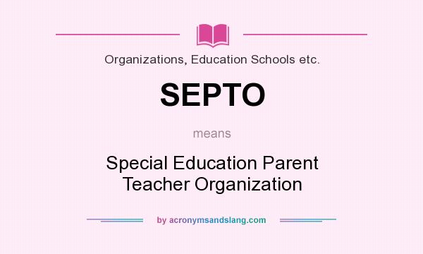 What does SEPTO mean? It stands for Special Education Parent Teacher Organization