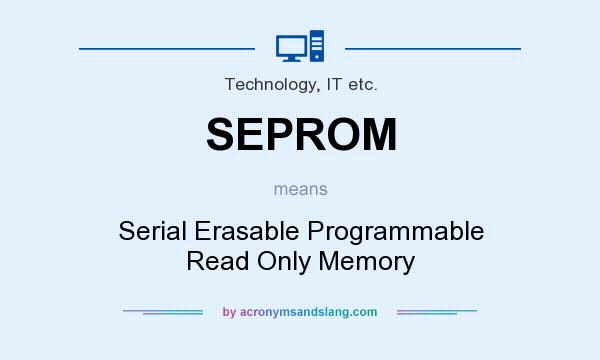 What does SEPROM mean? It stands for Serial Erasable Programmable Read Only Memory