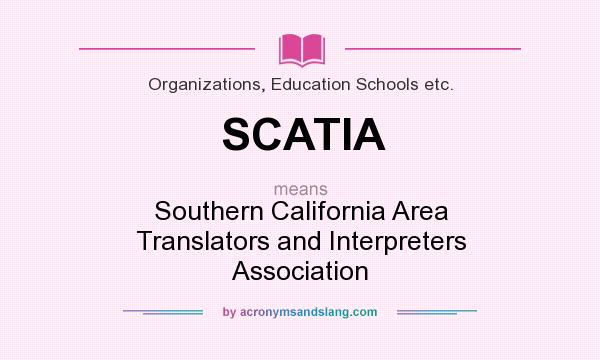 What does SCATIA mean? It stands for Southern California Area Translators and Interpreters Association