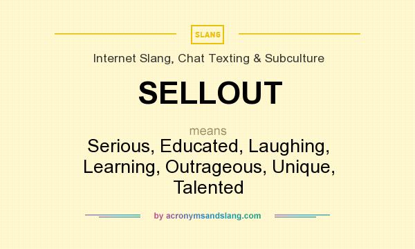 What does SELLOUT mean? It stands for Serious, Educated, Laughing, Learning, Outrageous, Unique, Talented
