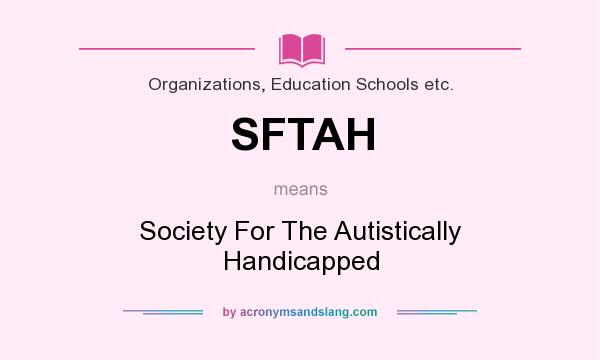 What does SFTAH mean? It stands for Society For The Autistically Handicapped