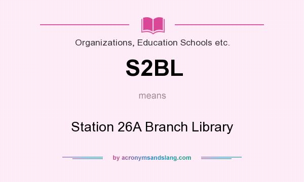 What does S2BL mean? It stands for Station 26A Branch Library