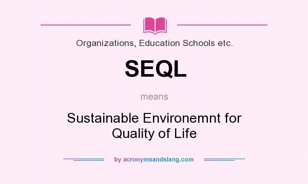 What does SEQL mean? It stands for Sustainable Environemnt for Quality of Life