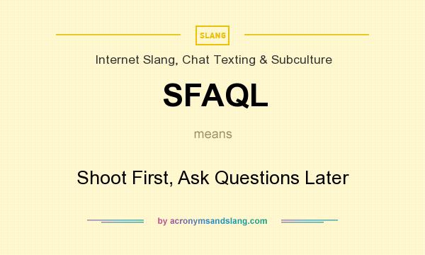 What does SFAQL mean? It stands for Shoot First, Ask Questions Later