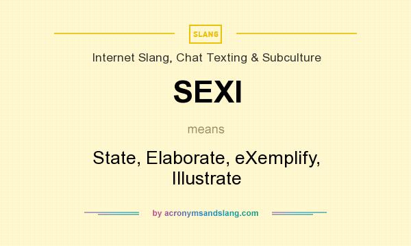 What does SEXI mean? It stands for State, Elaborate, eXemplify, Illustrate