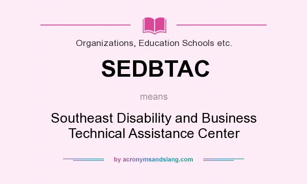What does SEDBTAC mean? It stands for Southeast Disability and Business Technical Assistance Center